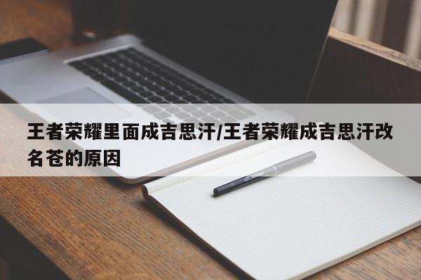 王者荣耀里面成吉思汗/王者荣耀成吉思汗改名苍的原因