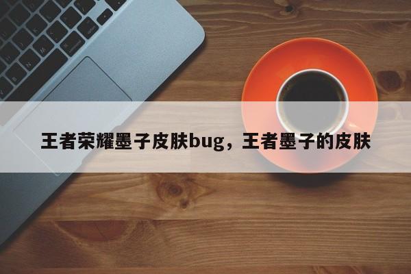 王者荣耀墨子皮肤bug,王者墨子的皮肤