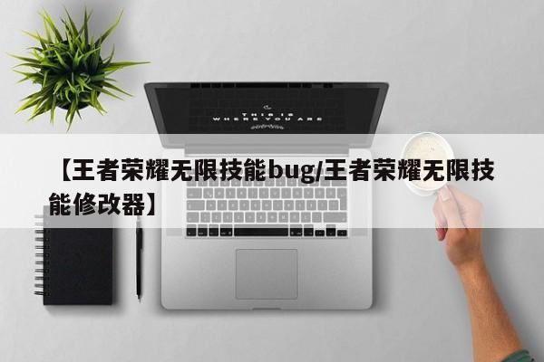 【王者荣耀无限技能bug/王者荣耀无限技能修改器】